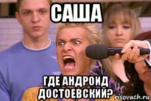 саша где андроид достоевский?