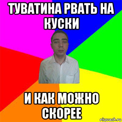 туватина рвать на куски и как можно скорее