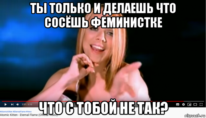 ты только и делаешь что сосёшь феминистке что с тобой не так?