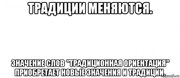 традиции меняются. значение слов "традиционная ориентация" приобретает новые значения и традиции., Мем Белый ФОН