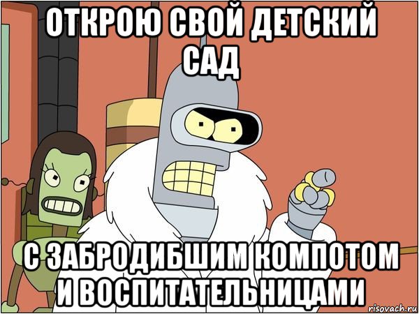 открою свой детский сад с забродибшим компотом и воспитательницами, Мем Бендер