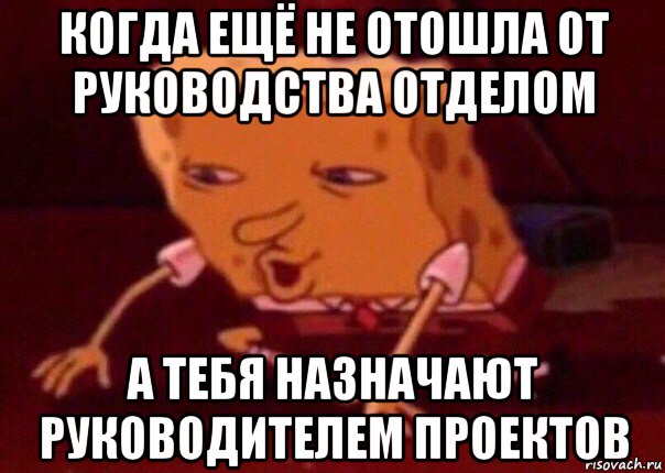 когда ещё не отошла от руководства отделом а тебя назначают руководителем проектов, Мем    Bettingmemes