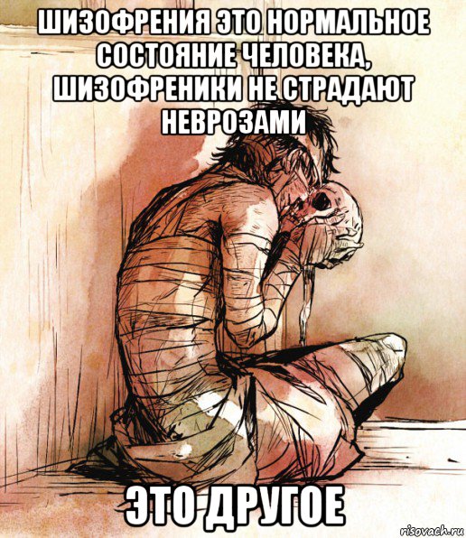 шизофрения это нормальное состояние человека, шизофреники не страдают неврозами это другое, Мем Больные люди