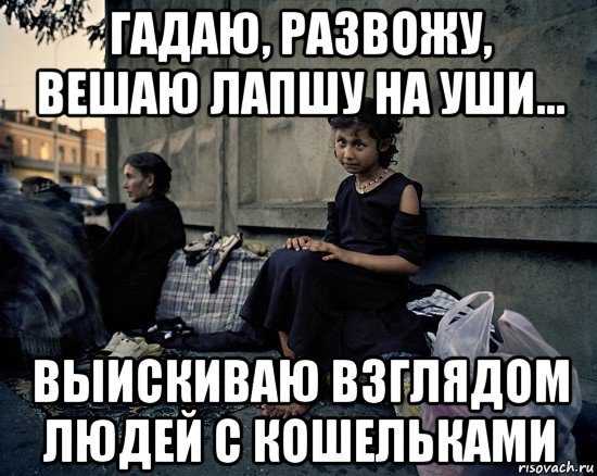 гадаю, развожу, вешаю лапшу на уши... выискиваю взглядом людей с кошельками, Мем Бомжи