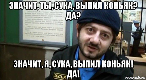 значит, ты, сука, выпил коньяк? да? значит, я, сука, выпил коньяк! да!, Мем Бородач