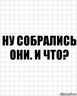 ну собрались они. и что?