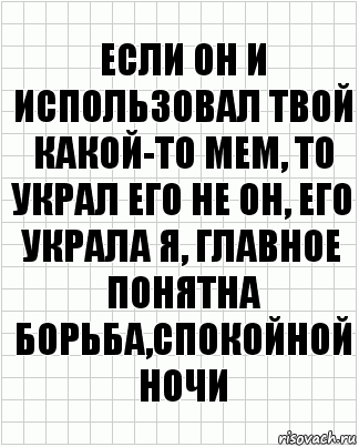 если он и использовал твой какой-то мем, то украл его не он, его украла я, главное понятна борьба,спокойной ночи, Комикс  бумага