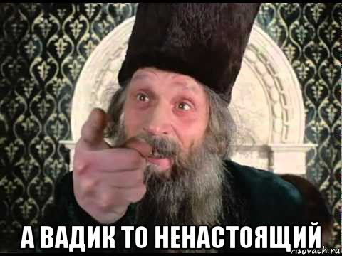 а вадик то ненастоящий