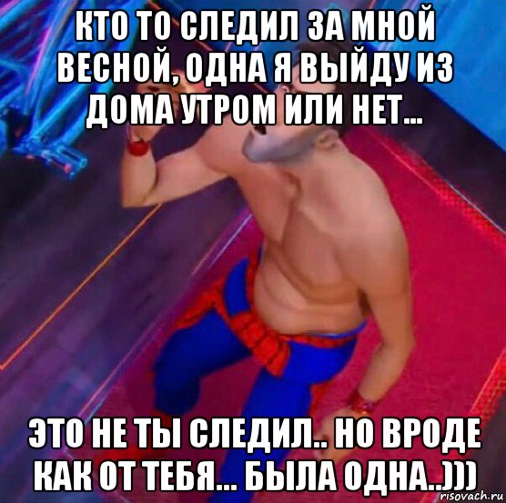 кто то следил за мной весной, одна я выйду из дома утром или нет... это не ты следил.. но вроде как от тебя... была одна..))), Мем Человек паук