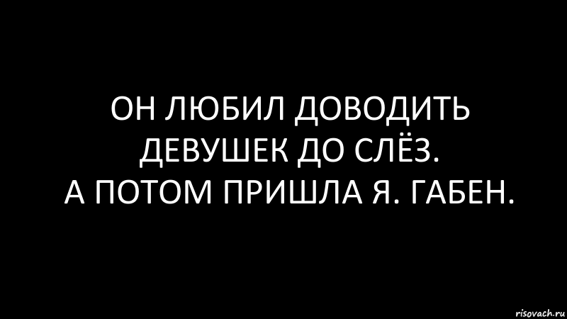 он любил доводить девушек до слёз.
а потом пришла я. габен., Комикс Черный фон