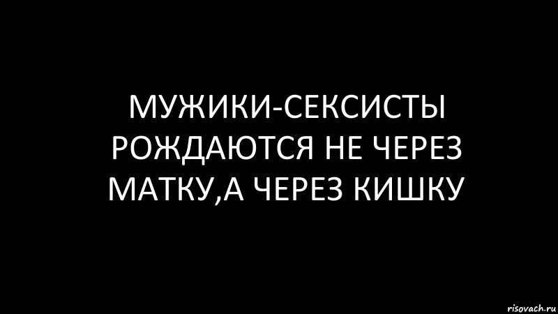 мужики-сексисты рождаются не через матку,а через кишку, Комикс Черный фон