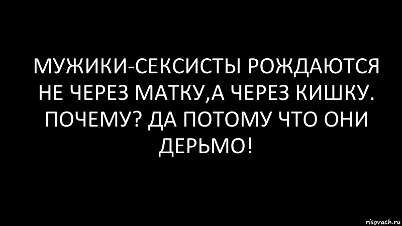 мужики-сексисты рождаются не через матку,а через кишку. почему? да потому что они дерьмо!, Комикс Черный фон