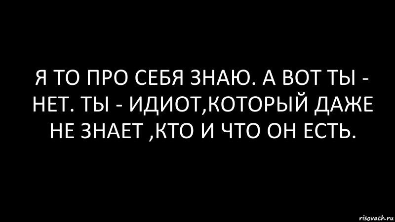 я то про себя знаю. а вот ты - нет. ты - идиот,который даже не знает ,кто и что он есть., Комикс Черный фон