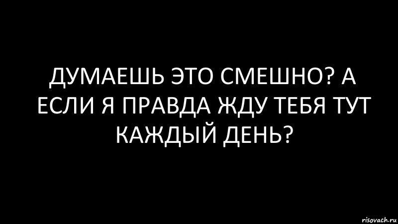 думаешь это смешно? а если я правда жду тебя тут каждый день?, Комикс Черный фон