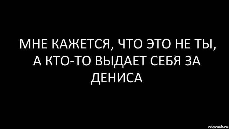 мне кажется, что это не ты, а кто-то выдает себя за Дениса, Комикс Черный фон