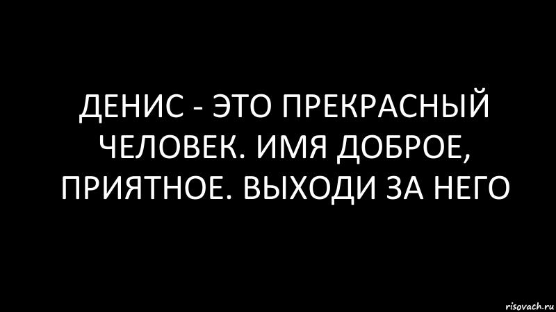 денис - это прекрасный человек. имя доброе, приятное. выходи за него, Комикс Черный фон