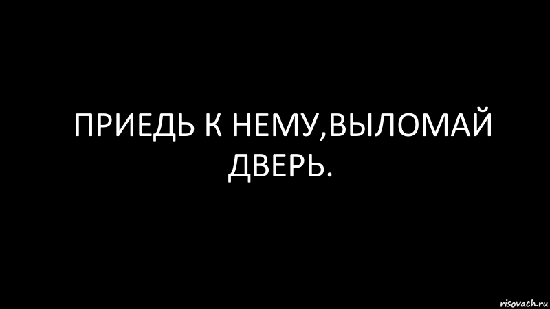 приедь к нему,выломай дверь., Комикс Черный фон