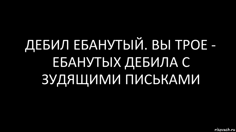 дебил ебанутый. вы трое - ебанутых дебила с зудящими письками, Комикс Черный фон