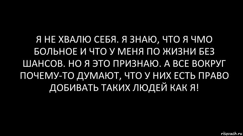 я не хвалю себя. я знаю, что я чмо больное и что у меня по жизни без шансов. но я это признаю. а все вокруг почему-то думают, что у них есть право добивать таких людей как я!, Комикс Черный фон