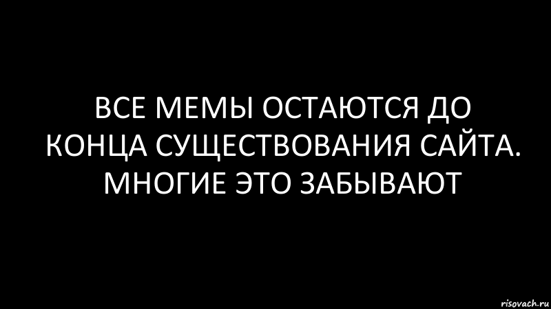 Все мемы остаются до конца существования сайта. Многие это забывают, Комикс Черный фон