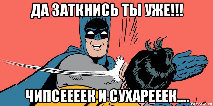 да заткнись ты уже!!! чипсеееек и сухарееек....