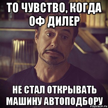 то чувство, когда оф дилер не стал открывать машину автоподбору, Мем   дауни фиг знает