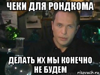 чеки для рондкома делать их мы конечно не будем