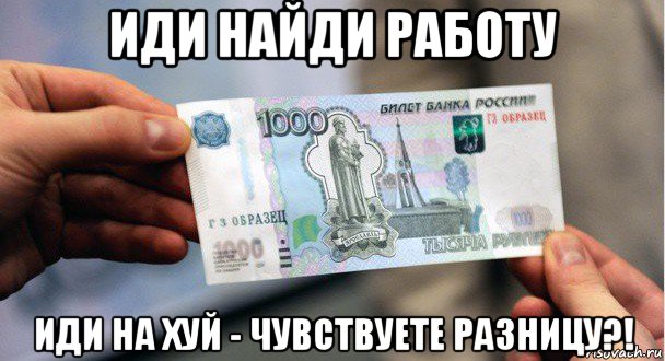 иди найди работу иди на хуй - чувствуете разницу?!, Мем Деньги
