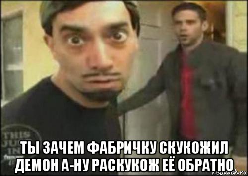  ты зачем фабричку скукожил демон а-ну раскукож её обратно, Мем дэвид блэйн