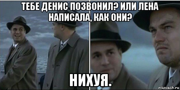 тебе денис позвонил? или лена написала, как они? нихуя., Мем ди каприо