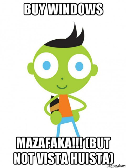 buy windows mazafaka!!! (but not vista huista)