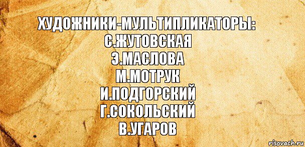 Художники-мультипликаторы:
С.Жутовская
Э.Маслова
М.Мотрук
И.Подгорский
Г.Сокольский
В.Угаров