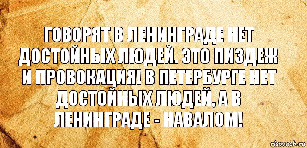 Говорят в Ленинграде нет достойных людей. Это пиздеж и провокация! В Петербурге нет достойных людей, а в Ленинграде - навалом!