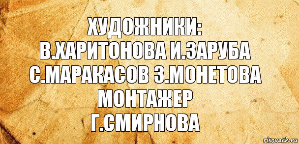 Художники:
В.Харитонова И.Заруба
С.Маракасов З.Монетова
Монтажер
Г.Смирнова