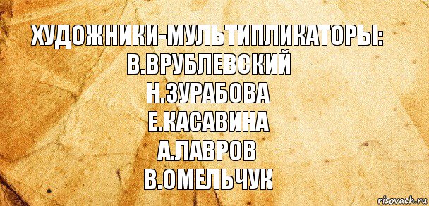 Художники-мультипликаторы:
В.Врублевский
Н.Зурабова
Е.Касавина
А.Лавров
В.Омельчук