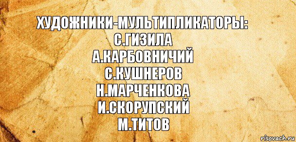 Художники-мультипликаторы:
С.Гизила
А.Карбовничий
С.Кушнеров
Н.Марченкова
И.Скорупский
М.Титов