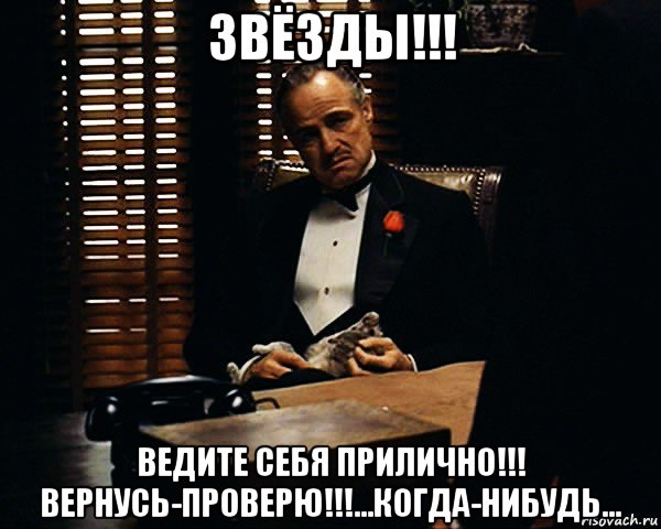 звёзды!!! ведите себя прилично!!! вернусь-проверю!!!...когда-нибудь...