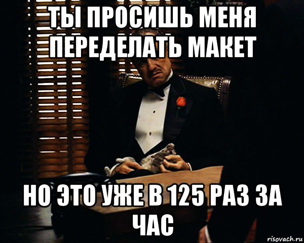 ты просишь меня переделать макет но это уже в 125 раз за час, Мем Дон Вито Корлеоне