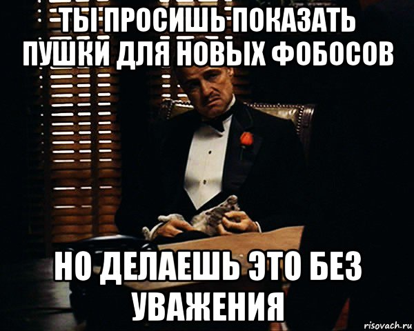 ты просишь показать пушки для новых фобосов но делаешь это без уважения, Мем Дон Вито Корлеоне