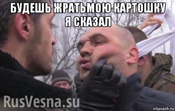 будешь жратьмою картошку я сказал , Мем Донбасс