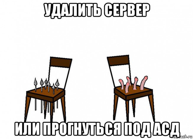 удалить сервер или прогнуться под асд