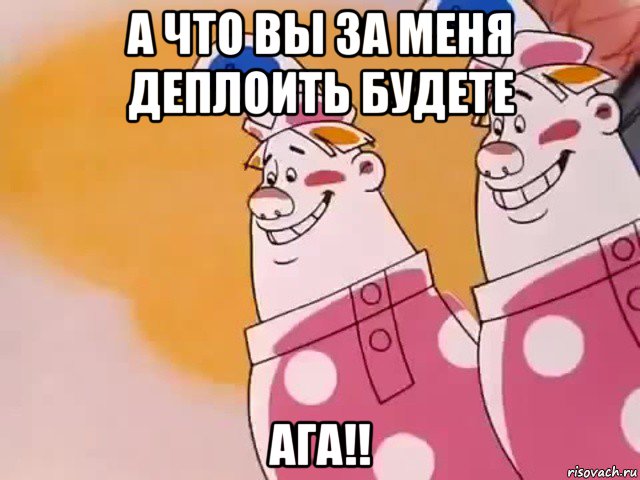 а что вы за меня деплоить будете ага!!, Мем Двое из ларца