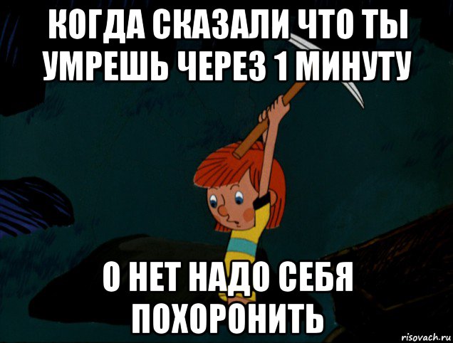 когда сказали что ты умрешь через 1 минуту о нет надо себя похоронить