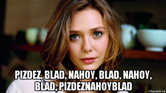  pizdez, blad, nahoy, blad, nahoy, blad, pizdeznahoyblad, Мем Elizabeth Olsen