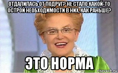 отдалилась от подруг? не стало какой-то острой необходимости в них, как раньше? это норма, Мем Это норма