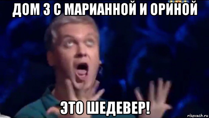 дом 3 с марианной и ориной это шедевер!, Мем  Это ШЕДЕВР