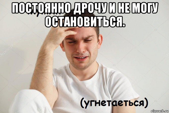 постоянно дрочу и не могу остановиться. 
