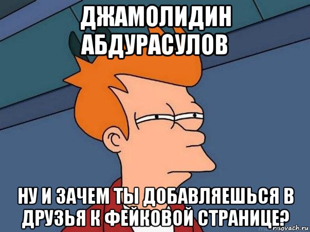 джамолидин абдурасулов ну и зачем ты добавляешься в друзья к фейковой странице?, Мем  Фрай (мне кажется или)