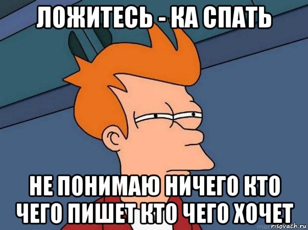 ложитесь - ка спать не понимаю ничего кто чего пишет кто чего хочет, Мем  Фрай (мне кажется или)