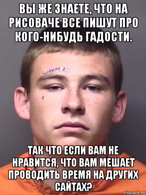 вы же знаете, что на рисоваче все пишут про кого-нибудь гадости. так что если вам не нравится, что вам мешает проводить время на других сайтах?, Мем George Coty Wayman Джордж Коти Уэйман